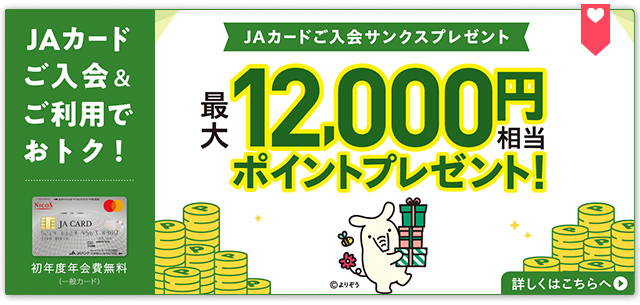 JAカードのご入会とご利用で、最大12,000円相当のポイントプレゼント